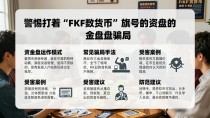 警惕打着“FKF数字货币”旗号的资金盘骗局
